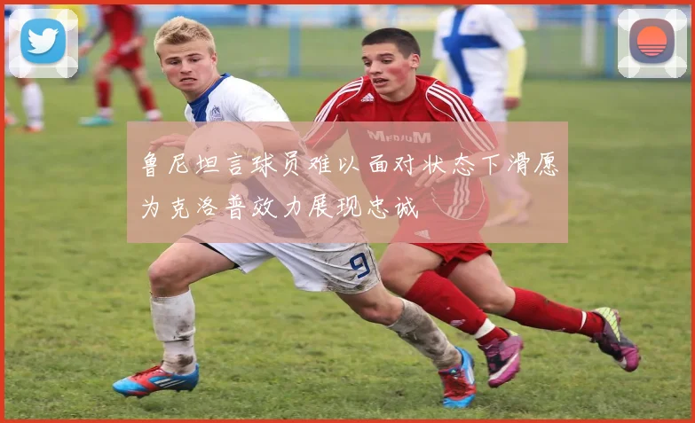 鲁尼坦言球员难以面对状态下滑愿为克洛普效力展现忠诚