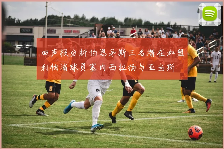 回声报分析伯恩茅斯三名潜在加盟利物浦球员塞内西拉扬与亚当斯