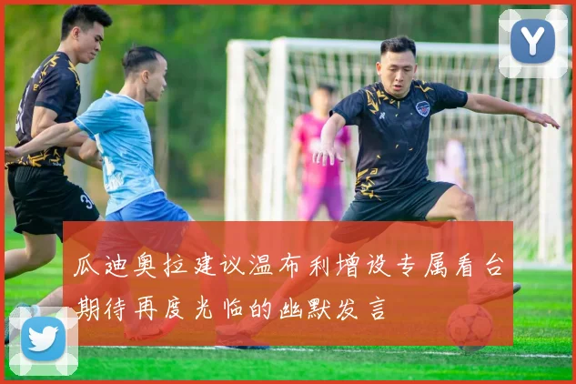 瓜迪奥拉建议温布利增设专属看台期待再度光临的幽默发言